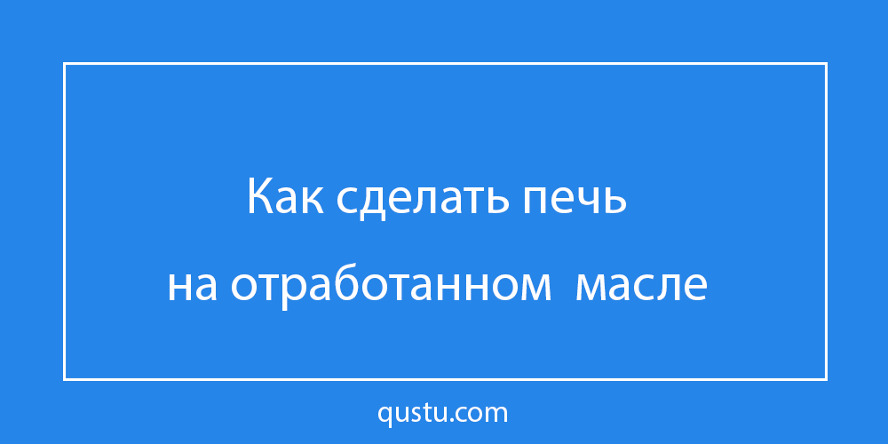 Печка на отработке своими руками: чертежи, видео, инструкции