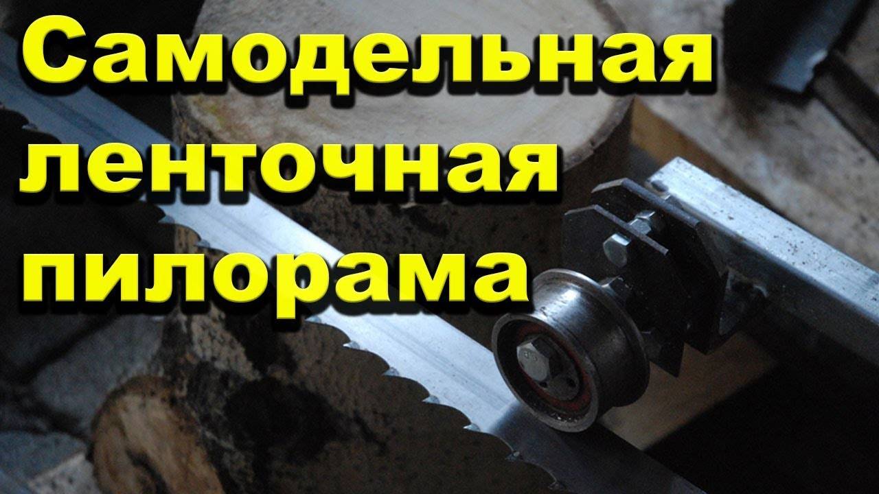 Ленточная пилорама своими руками: видео, чертежи, фото